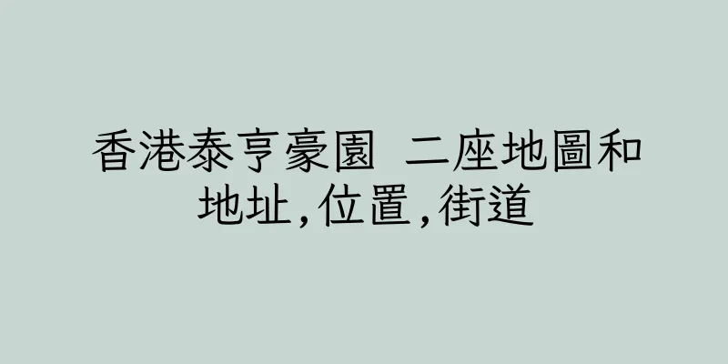 香港泰亨豪園 二座地圖和地址,位置,街道
