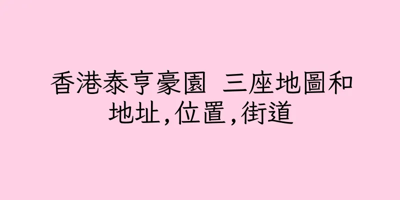 香港泰亨豪園 三座地圖和地址,位置,街道