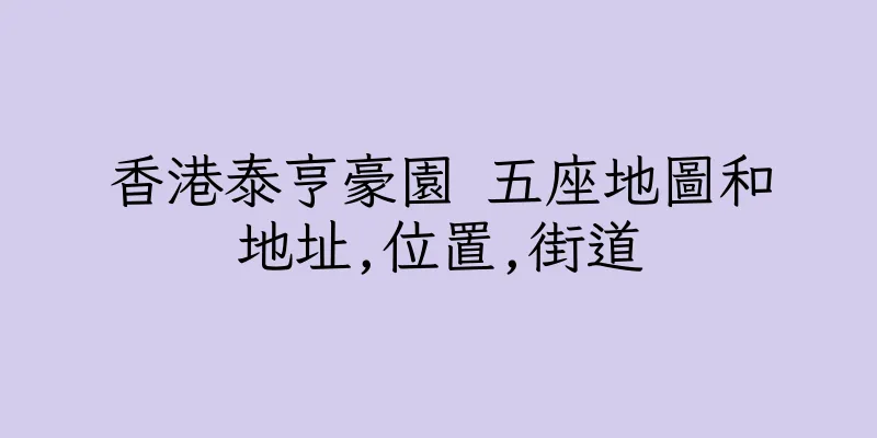 香港泰亨豪園 五座地圖和地址,位置,街道