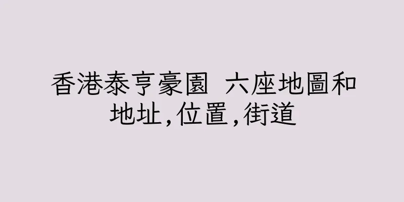 香港泰亨豪園 六座地圖和地址,位置,街道