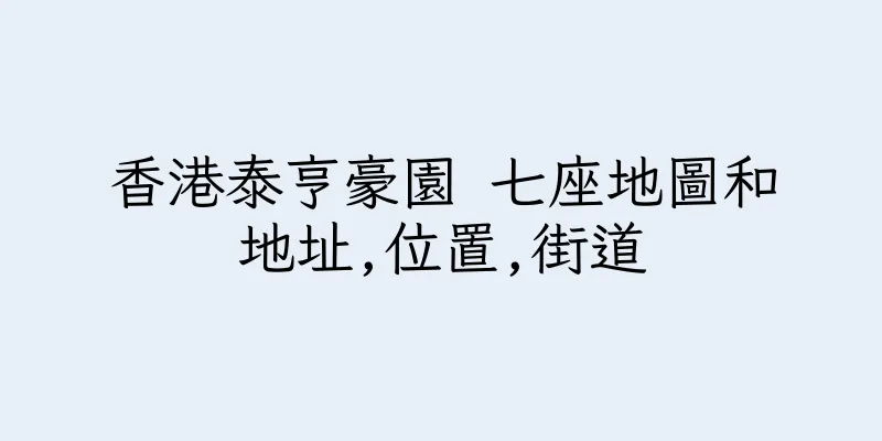 香港泰亨豪園 七座地圖和地址,位置,街道