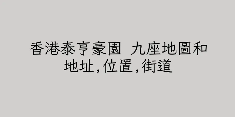 香港泰亨豪園 九座地圖和地址,位置,街道