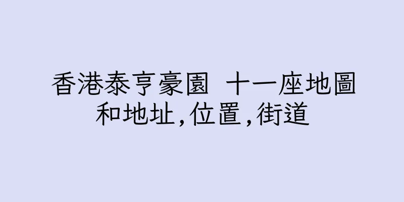 香港泰亨豪園 十一座地圖和地址,位置,街道