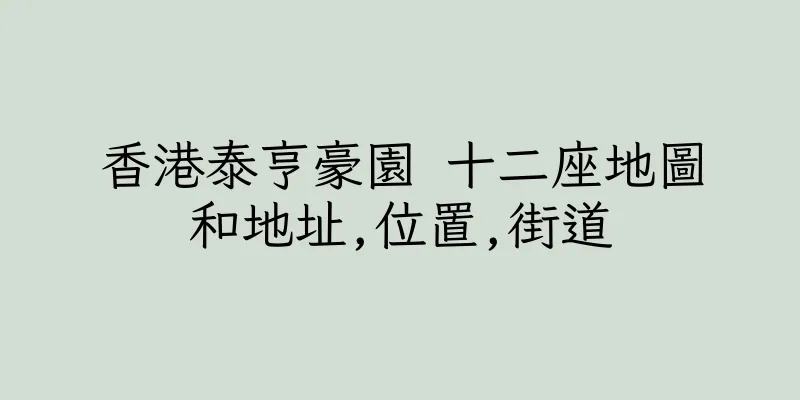香港泰亨豪園 十二座地圖和地址,位置,街道