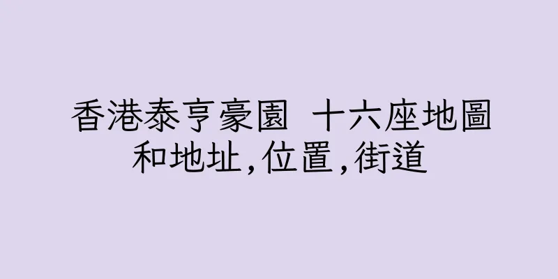香港泰亨豪園 十六座地圖和地址,位置,街道