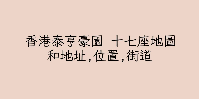 香港泰亨豪園 十七座地圖和地址,位置,街道