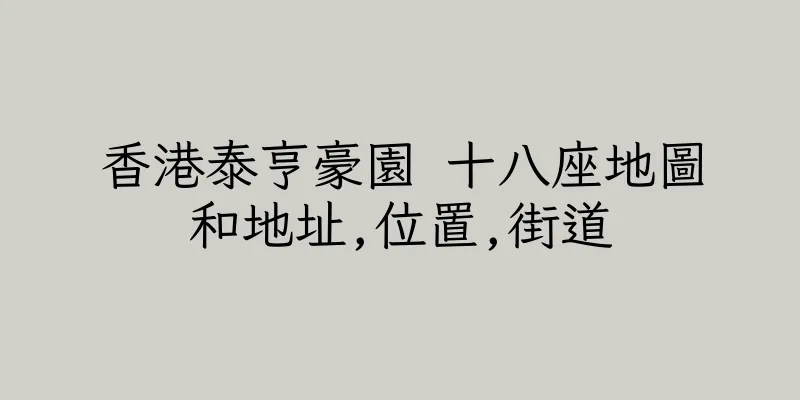 香港泰亨豪園 十八座地圖和地址,位置,街道