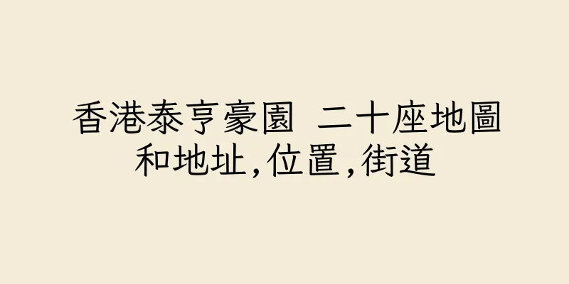 香港泰亨豪園 二十座地圖和地址,位置,街道