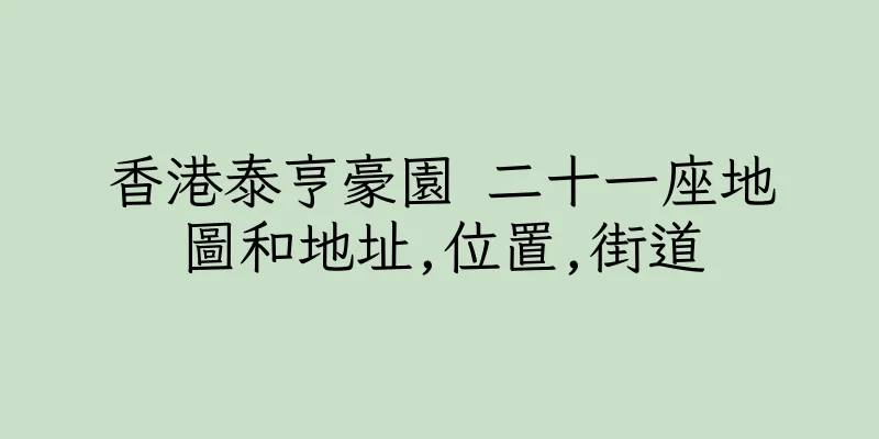 香港泰亨豪園 二十一座地圖和地址,位置,街道