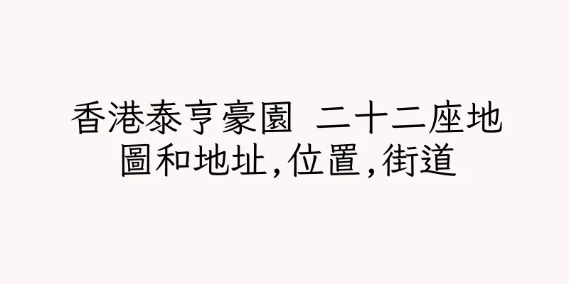 香港泰亨豪園 二十二座地圖和地址,位置,街道