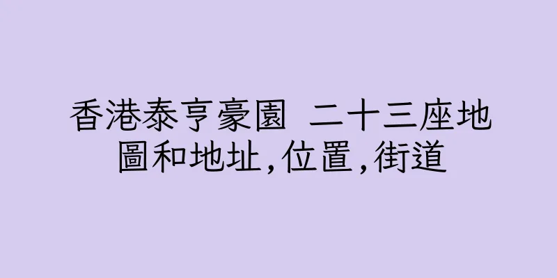 香港泰亨豪園 二十三座地圖和地址,位置,街道