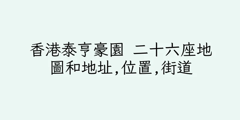 香港泰亨豪園 二十六座地圖和地址,位置,街道