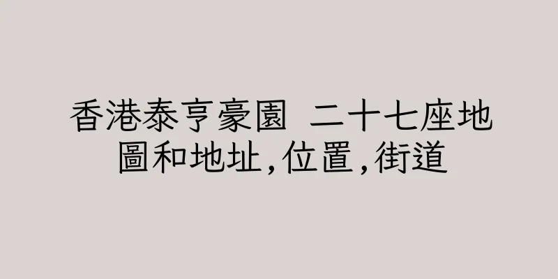 香港泰亨豪園 二十七座地圖和地址,位置,街道
