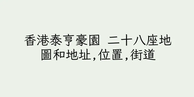 香港泰亨豪園 二十八座地圖和地址,位置,街道