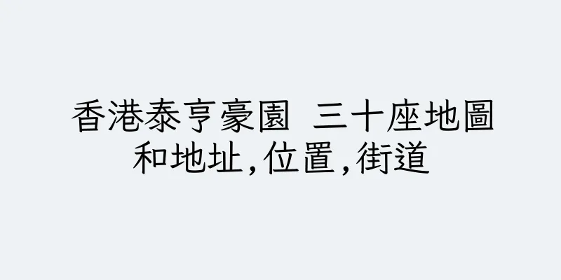香港泰亨豪園 三十座地圖和地址,位置,街道