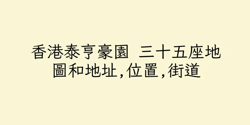 香港泰亨豪園 三十五座地圖和地址,位置,街道