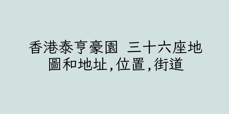 香港泰亨豪園 三十六座地圖和地址,位置,街道