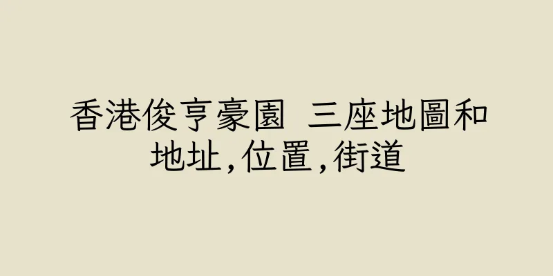 香港俊亨豪園 三座地圖和地址,位置,街道