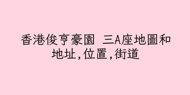 香港俊亨豪園 三A座地圖和地址,位置,街道