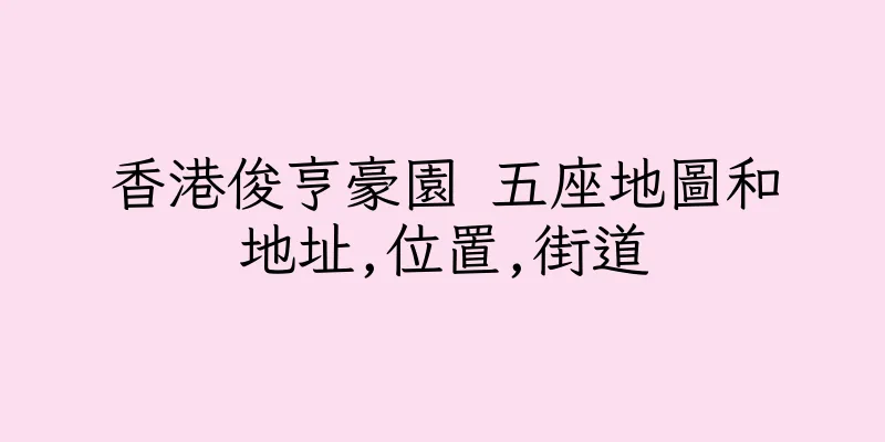 香港俊亨豪園 五座地圖和地址,位置,街道