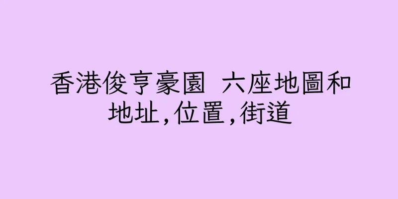 香港俊亨豪園 六座地圖和地址,位置,街道