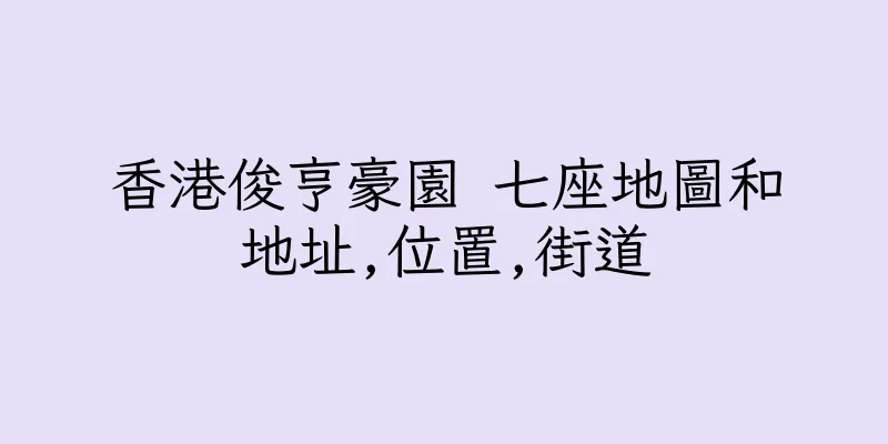 香港俊亨豪園 七座地圖和地址,位置,街道