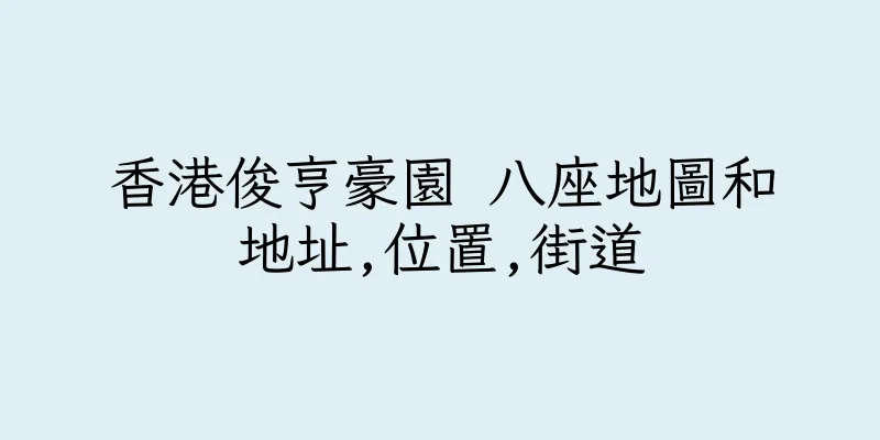 香港俊亨豪園 八座地圖和地址,位置,街道
