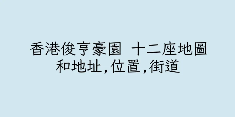 香港俊亨豪園 十二座地圖和地址,位置,街道