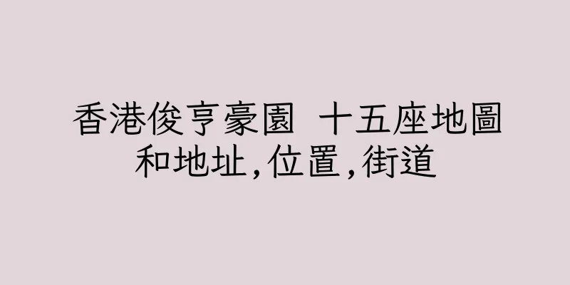 香港俊亨豪園 十五座地圖和地址,位置,街道