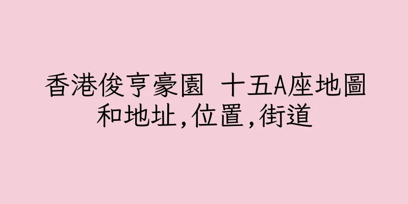 香港俊亨豪園 十五A座地圖和地址,位置,街道