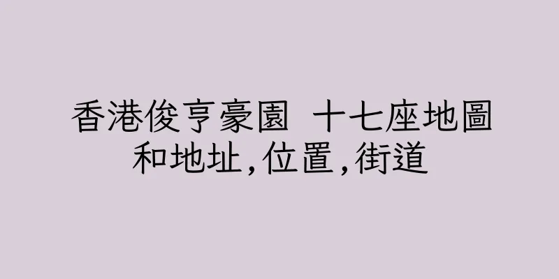 香港俊亨豪園 十七座地圖和地址,位置,街道