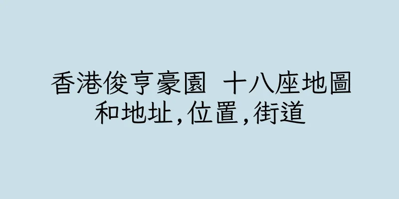 香港俊亨豪園 十八座地圖和地址,位置,街道