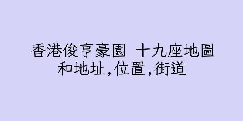 香港俊亨豪園 十九座地圖和地址,位置,街道