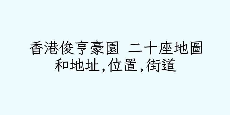 香港俊亨豪園 二十座地圖和地址,位置,街道