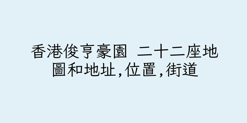 香港俊亨豪園 二十二座地圖和地址,位置,街道