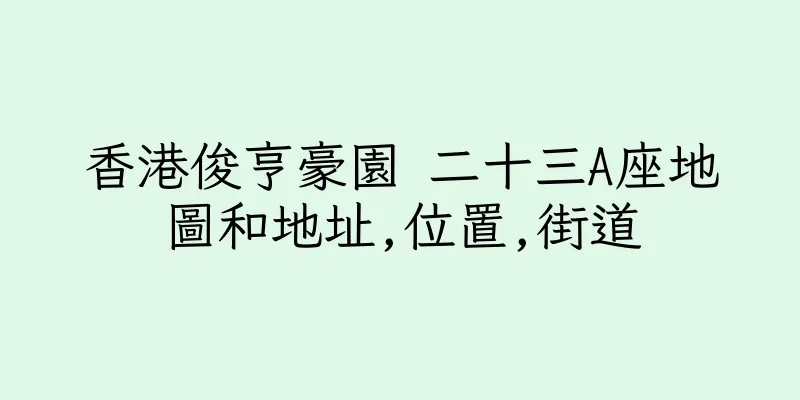 香港俊亨豪園 二十三A座地圖和地址,位置,街道