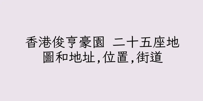 香港俊亨豪園 二十五座地圖和地址,位置,街道
