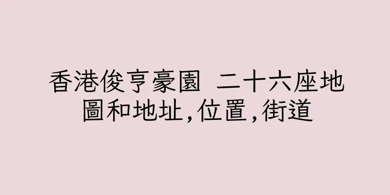 香港俊亨豪園 二十六座地圖和地址,位置,街道