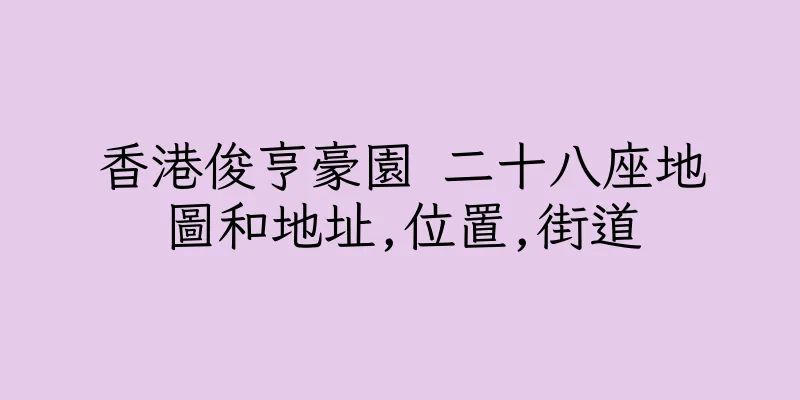 香港俊亨豪園 二十八座地圖和地址,位置,街道