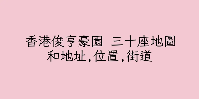香港俊亨豪園 三十座地圖和地址,位置,街道