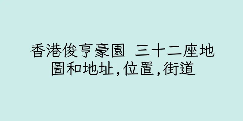 香港俊亨豪園 三十二座地圖和地址,位置,街道