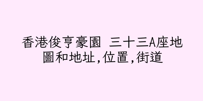香港俊亨豪園 三十三A座地圖和地址,位置,街道