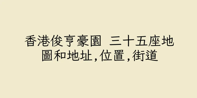 香港俊亨豪園 三十五座地圖和地址,位置,街道