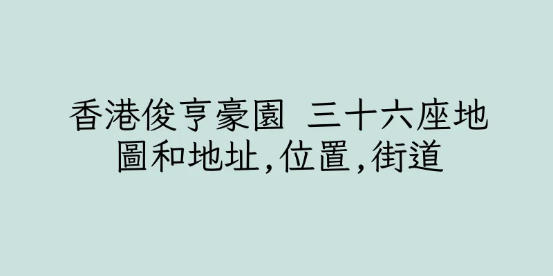 香港俊亨豪園 三十六座地圖和地址,位置,街道