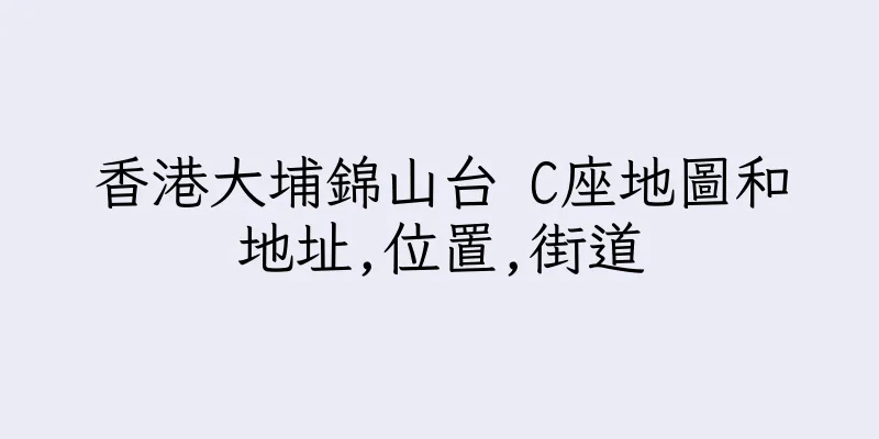 香港大埔錦山台 C座地圖和地址,位置,街道