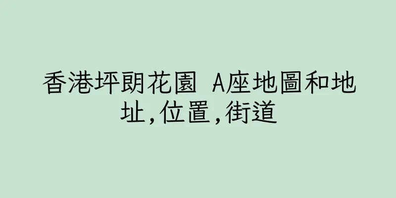 香港坪朗花園 A座地圖和地址,位置,街道