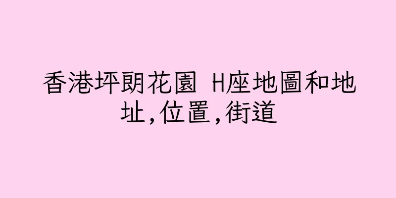 香港坪朗花園 H座地圖和地址,位置,街道