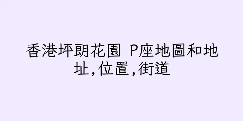 香港坪朗花園 P座地圖和地址,位置,街道