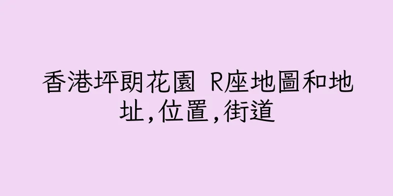 香港坪朗花園 R座地圖和地址,位置,街道
