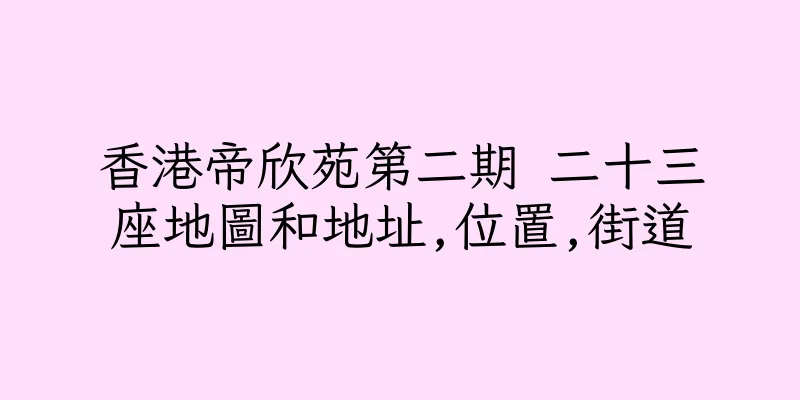 香港帝欣苑第二期 二十三座地圖和地址,位置,街道
